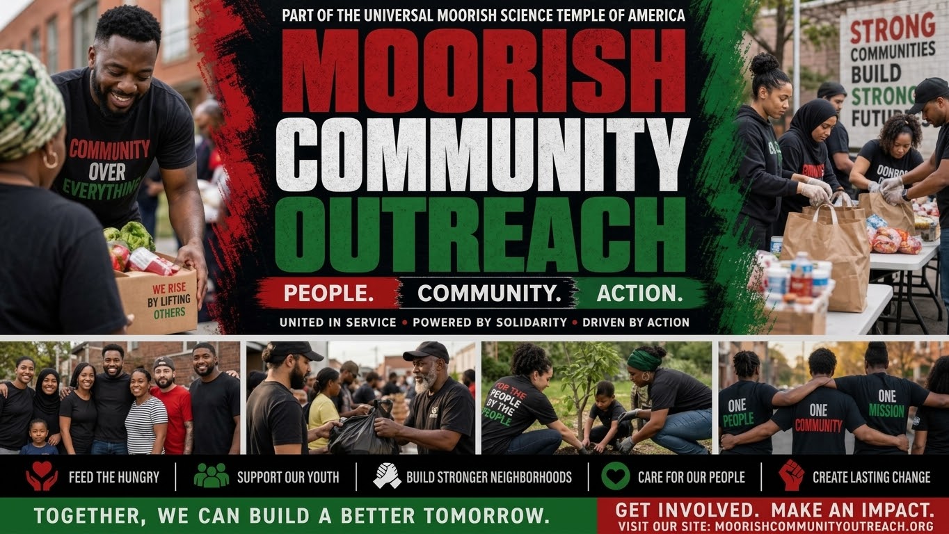 Moorish Community Outreach: feed the hungry, support our youth, build stronger neighborhoods, care for our people, and create lasting change. People. Community. Action.